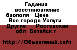 Гадания, восстановление биополя › Цена ­ 1 000 - Все города Услуги » Другие   . Ростовская обл.,Батайск г.